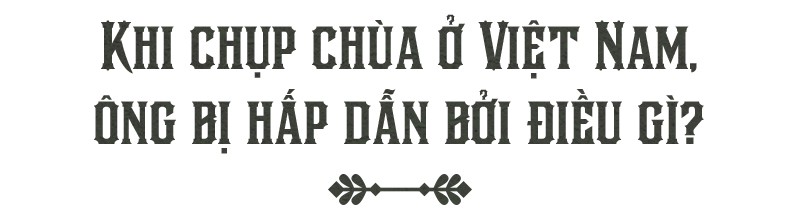 Văn hóa Việt và chùa chiền hấp dẫn tôi một cách tự nhiên - Ảnh 15.
