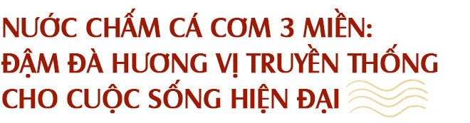 Nước mắm - gói trọn tinh túy ẩm thực Việt trong chiếc chén nhỏ gắn kết bao thế hệ gia đình - Ảnh 9.