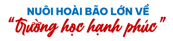 40 năm nuôi hoài bão xây dựng trường học hạnh phúc - Ảnh 6.