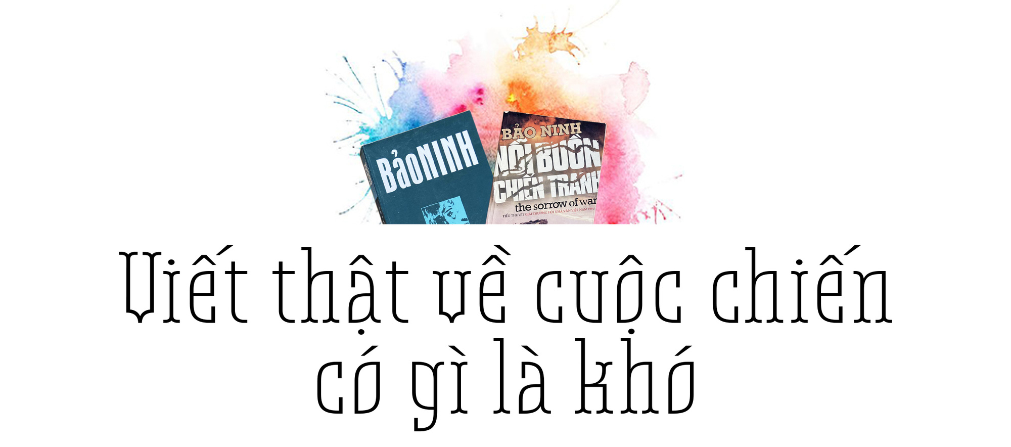 Bảo Ninh: Không sống đời bộ đội tôi không có đời viết văn - Ảnh 7.