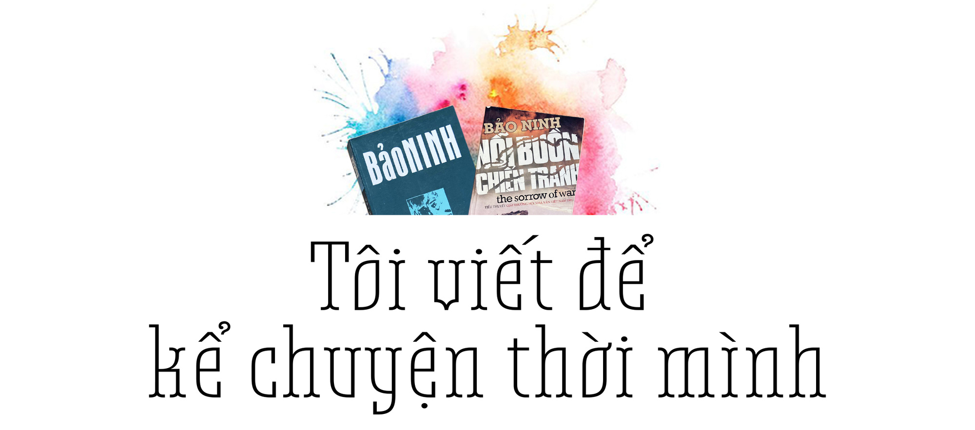 Bảo Ninh: Không sống đời bộ đội tôi không có đời viết văn - Ảnh 9.