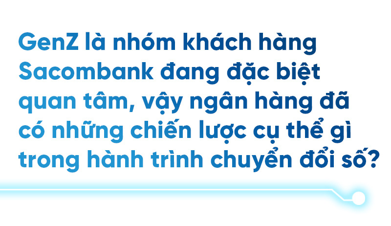 Chuyển đổi số tại Sacombank: Chú trọng Gen Z nhưng phải hài hòa mọi thế hệ khách hàng - Ảnh 5.