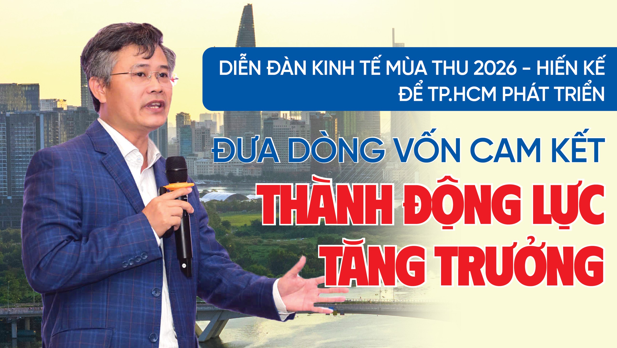 Diễn đàn Kinh tế Mùa thu 2026 - Hiến kế để TP.HCM tăng trưởng - Kỳ 2: Đưa dòng vốn cam kết thành động lực tăng trưởng