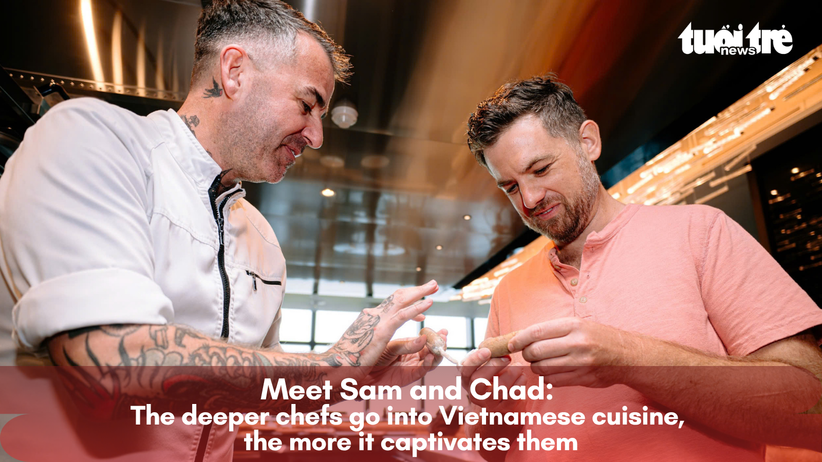 Meet Sam and Chad: The deeper chefs go into Vietnamese cuisine, the more it captivates them