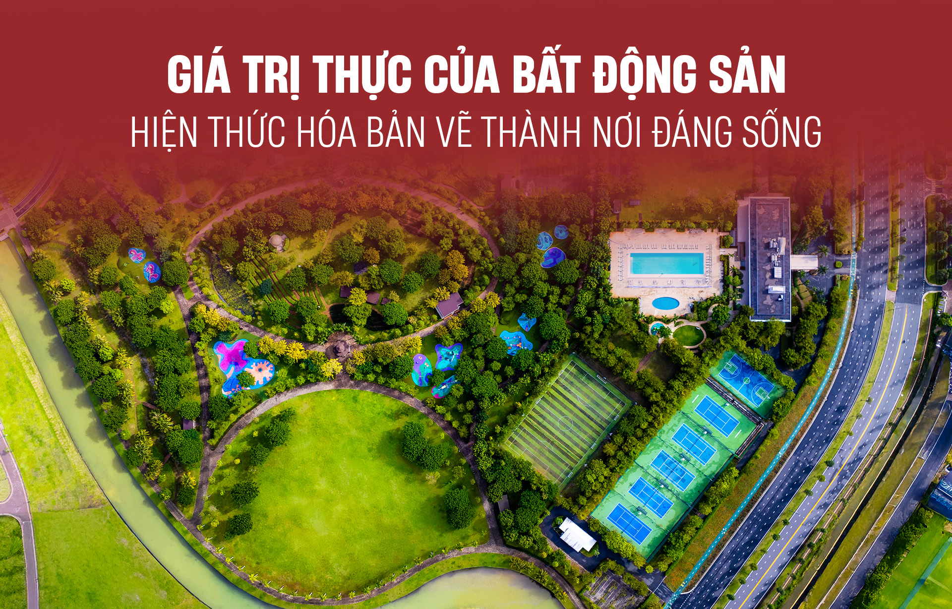 Giá trị thực của bất động sản: Hiện thức hóa bản vẽ thành nơi đáng sống