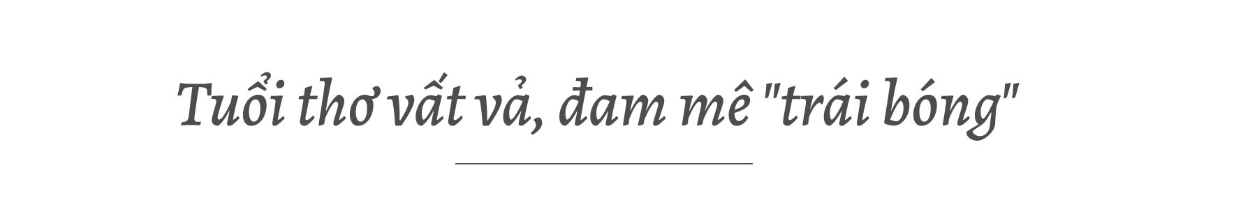 Người nhện Bùi Tiến Dũng và hành trình đến với trái bóng - Ảnh 1.