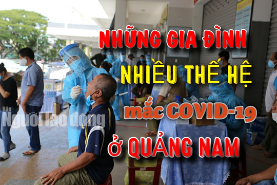 Những "đại gia đình" ở Quảng Nam mắc Covid-19