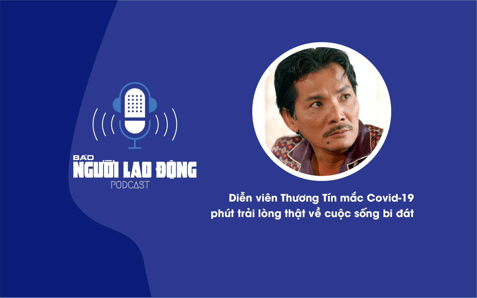 Podcast: Diễn viên Thương Tín mắc Covid-19, trải lòng về cuộc sống bi đát