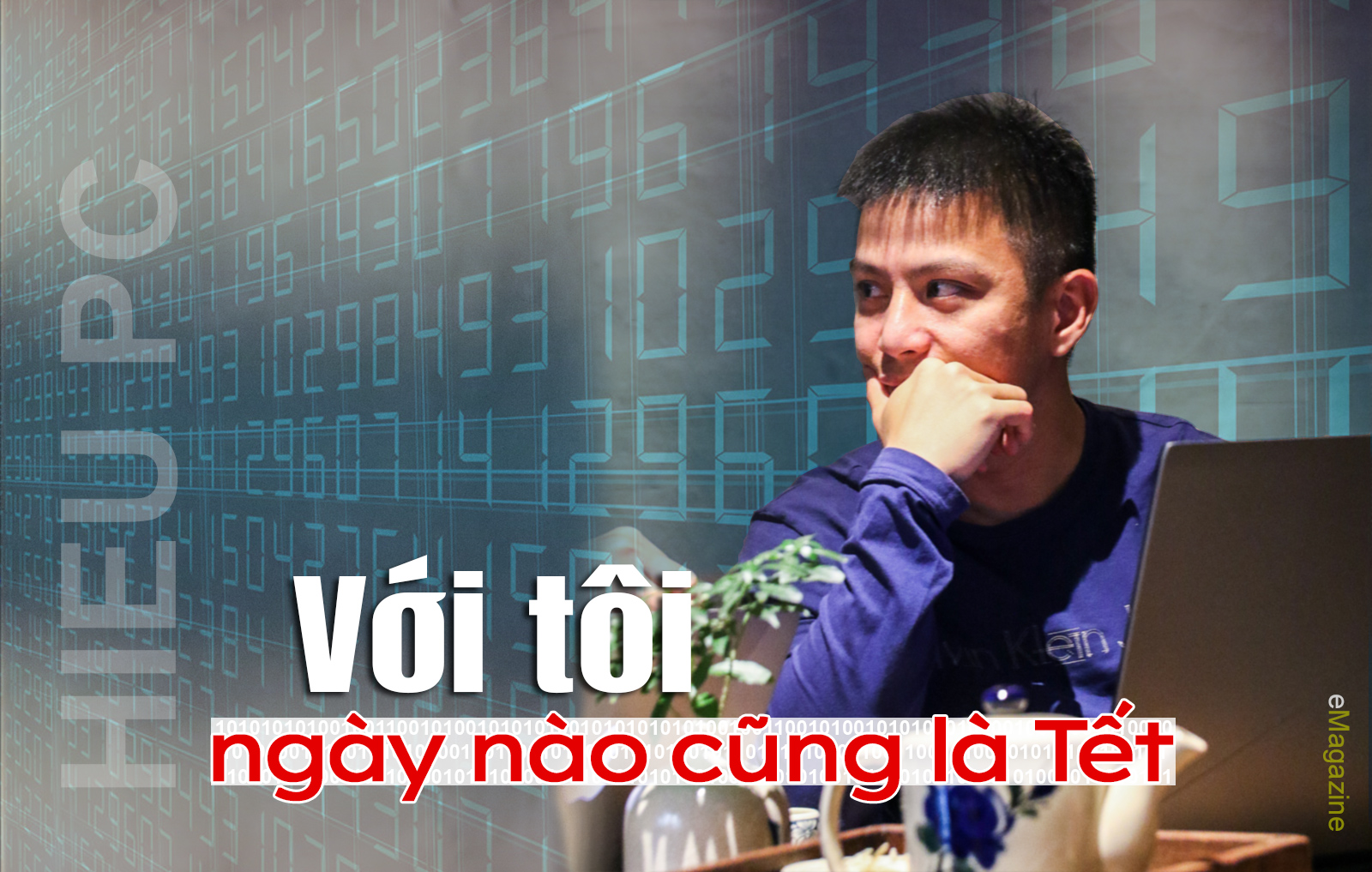 [eMagazine] Chuyên viên an ninh mạng Hiếu PC: Với tôi, ngày nào cũng là Tết!