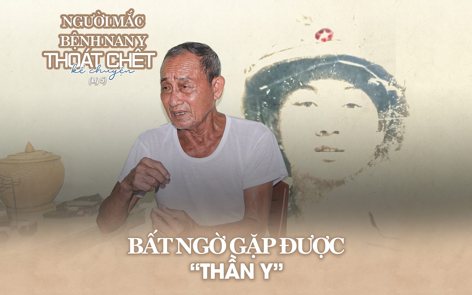 NGƯỜI MẮC BỆNH NAN Y THOÁT CHẾT KỂ CHUYỆN (kỳ 5): Bất ngờ gặp được “thần y”