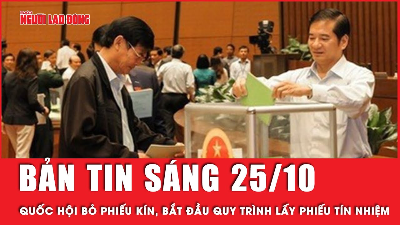 Thời sự sáng 25-10: Quốc hội bắt đầu bỏ phiếu kín, lấy phiếu tín nhiệm