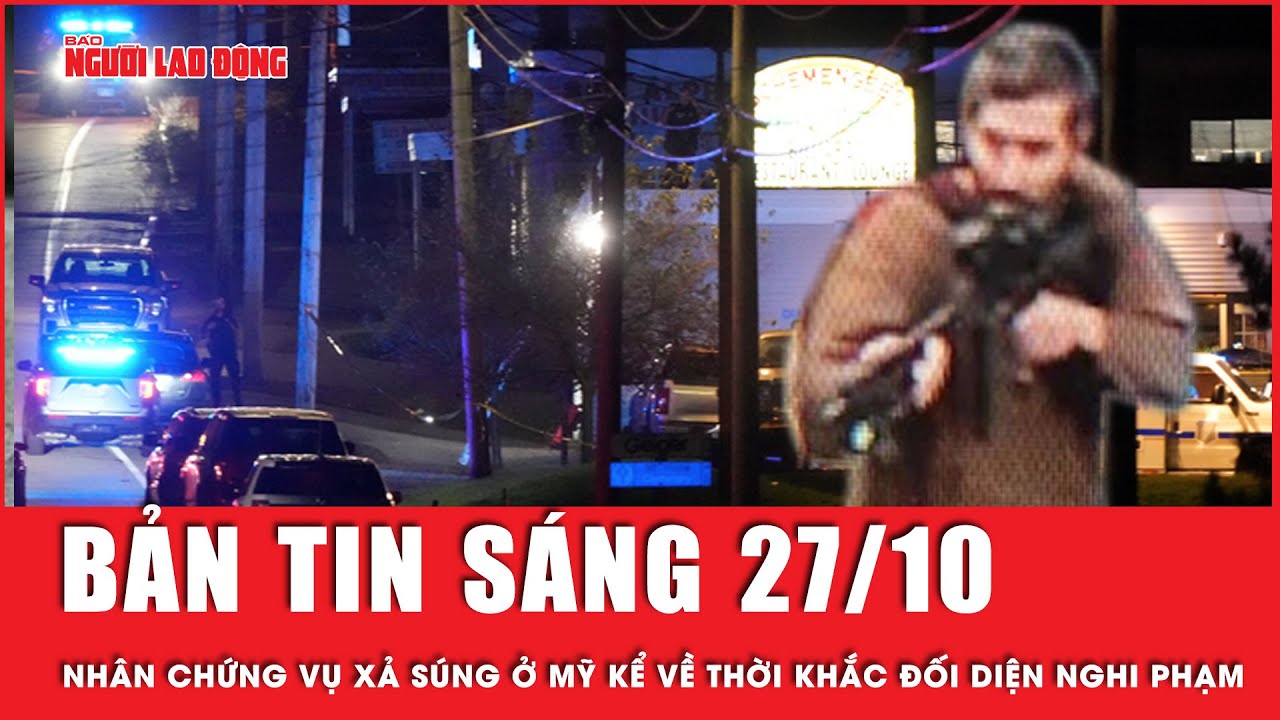 Thời sự sáng 27-10: Nhân chứng vụ xả súng ở Mỹ kể về thời khắc đối diện nghi phạm
