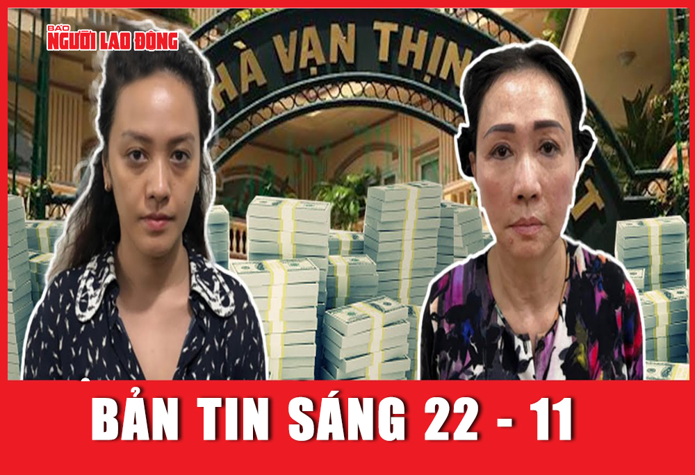 Bản tin sáng 22-11: Thủ đoạn chiếm đoạt hơn 1.088 tỉ đồng của cháu gái bà Trương Mỹ Lan