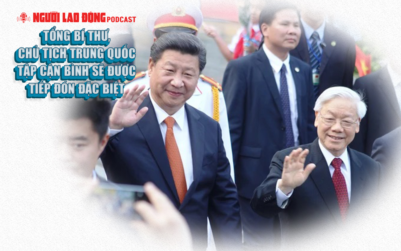 Tổng Bí thư, Chủ tịch Trung Quốc Tập Cận Bình sẽ được tiếp đón đặc biệt