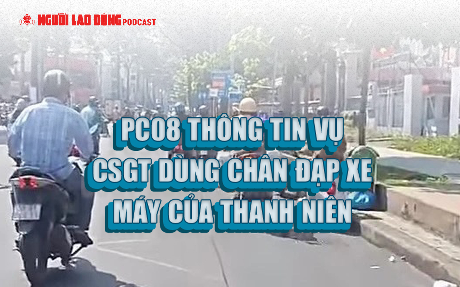 PC08 thông tin vụ CSGT dùng chân đạp xe máy của thanh niên