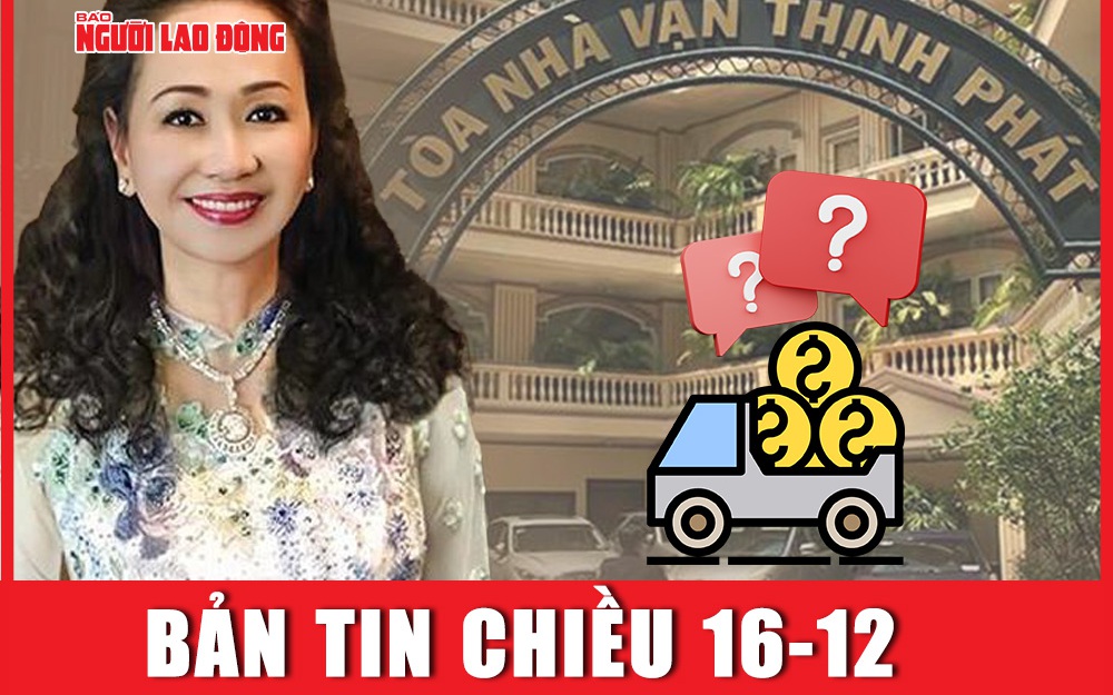Bản tin chiều 16-12: Tài xế của bà Trương Mỹ Lan chở hơn 108 ngàn tỉ đồng của SCB về đâu?