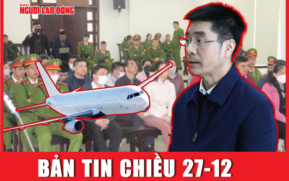 Bản tin chiều 27-12: Cựu điều tra viên Hoàng Văn Hưng được giảm án