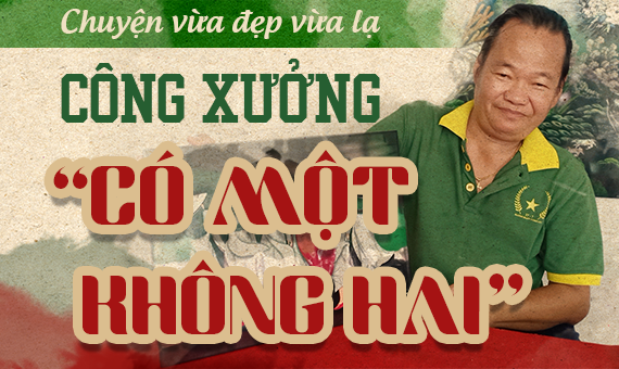 CHUYỆN VỪA ĐẸP VỪA LẠ: Công xưởng “có một không hai”
