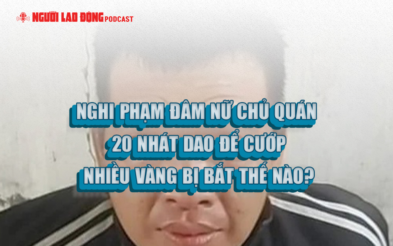 Nghi phạm đâm nữ chủ quán 20 nhát dao để cướp nhiều vàng bị bắt thế nào?