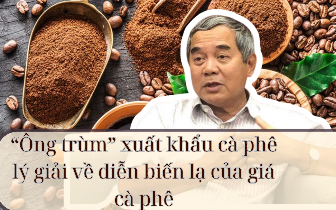 &ldquo;&Ocirc;ng tr&ugrave;m&rdquo; xuất khẩu c&agrave; ph&ecirc; l&yacute; giải về diễn biến lạ của gi&aacute; c&agrave; ph&ecirc;