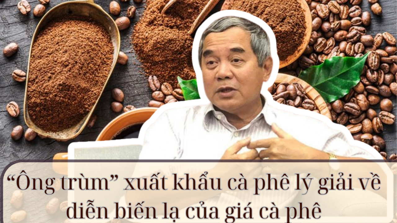 &ldquo;&Ocirc;ng tr&ugrave;m&rdquo; xuất khẩu c&agrave; ph&ecirc; l&yacute; giải về diễn biến lạ của gi&aacute; c&agrave; ph&ecirc;- Ảnh 1.