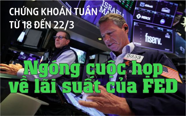 Chứng khoán tuần tới (từ 18 đến 22-3): Ngóng cuộc họp về lãi suất của FED