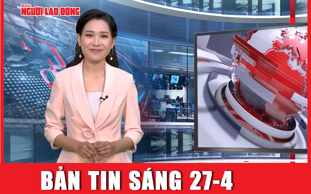 Bản tin sáng 27-4: Nắng nóng gay gắt trên cả nước, miền Trung chạm mốc 40 độ C