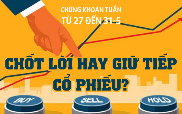 Chứng khoán tuần tới (27 đến 31-5): Chốt lời hay giữ tiếp cổ phiếu?