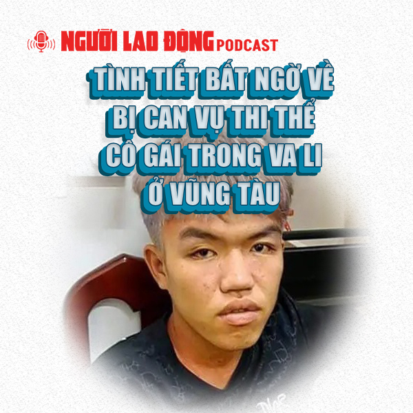 Tình tiết bất ngờ về bị can vụ thi thể cô gái trong va li ở Vũng Tàu