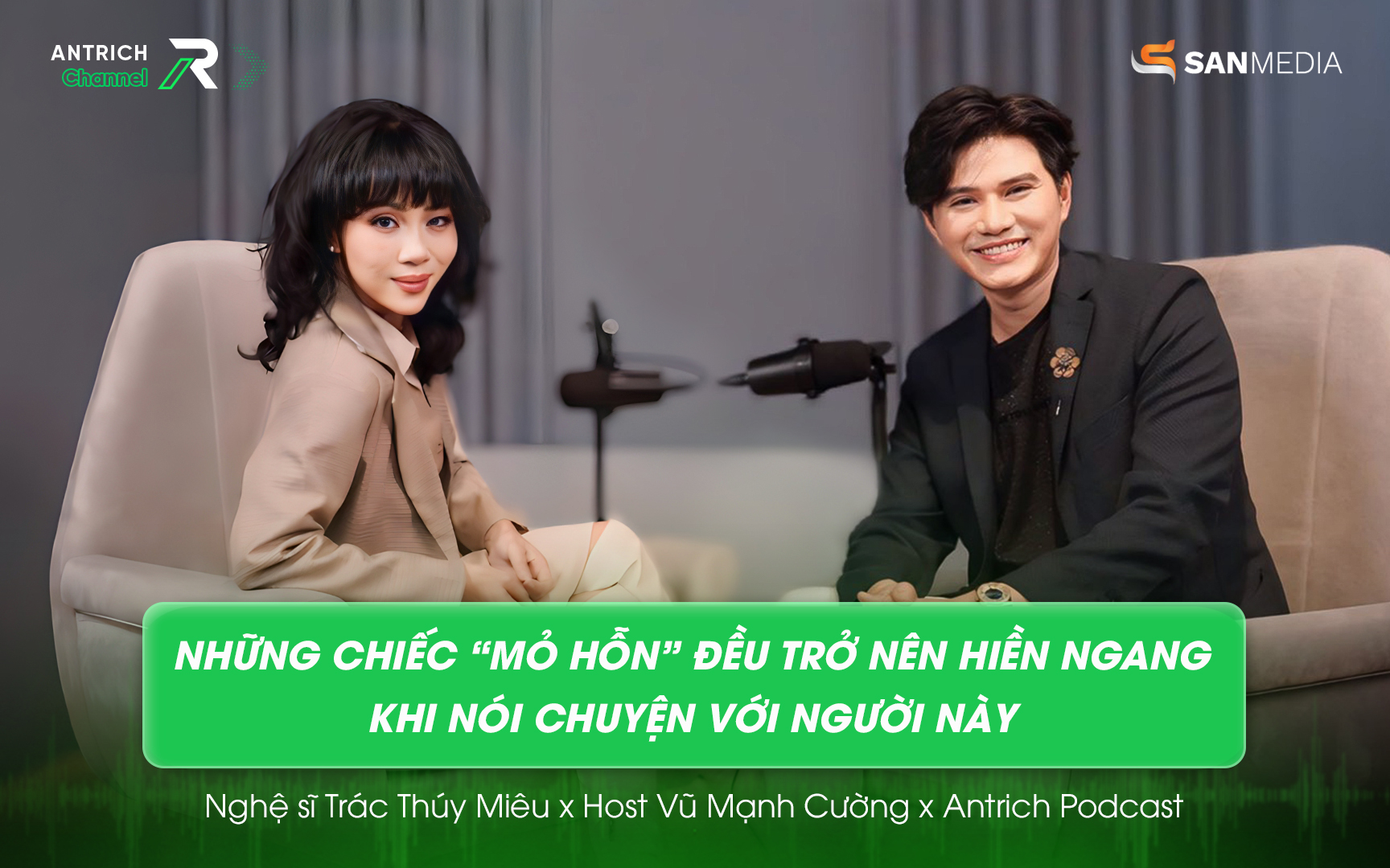 Những chiếc “mỏ hỗn” đều trở nên “hiền ngang” khi nói chuyện với người này tại Antrich Podcast