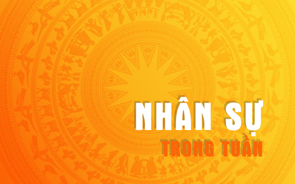 NHÂN SỰ TRONG TUẦN: Bổ nhiệm, điều động nhiều chức danh quan trọng