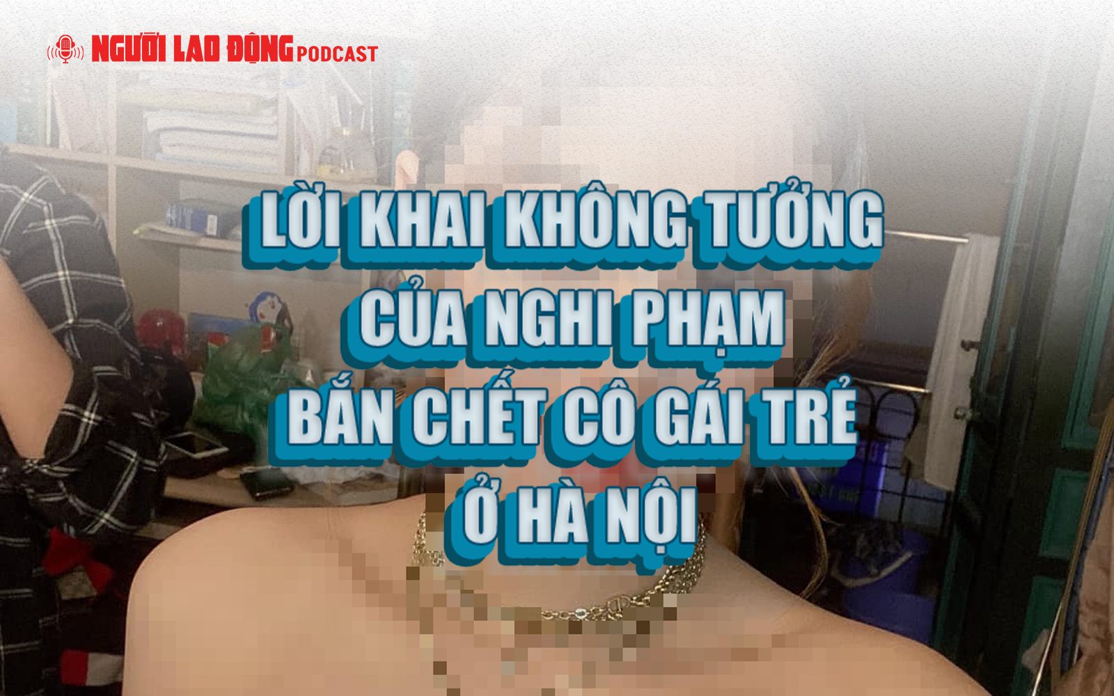Lời khai không tưởng của nghi phạm bắn chết cô gái trẻ ở Hà Nội