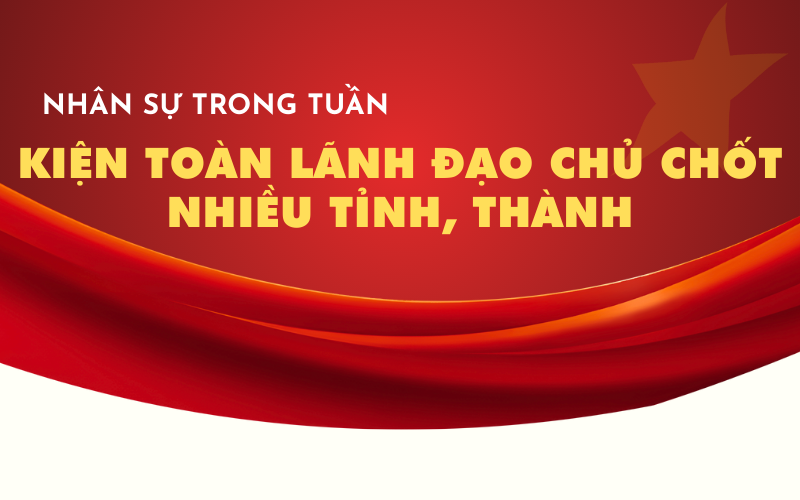 Kiện toàn lãnh đạo chủ chốt nhiều tỉnh, thành
