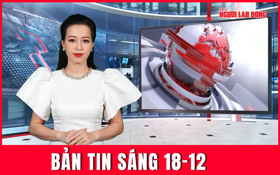 Bản tin sáng 18-12: Diễn biến mới về xung đột biên giới Thái Lan - Campuchia