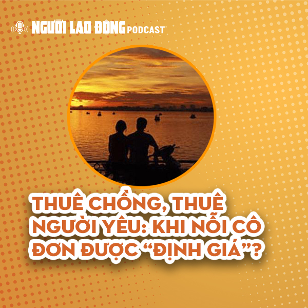 Thuê chồng, thuê người yêu: Khi nỗi cô đơn được “định giá”?