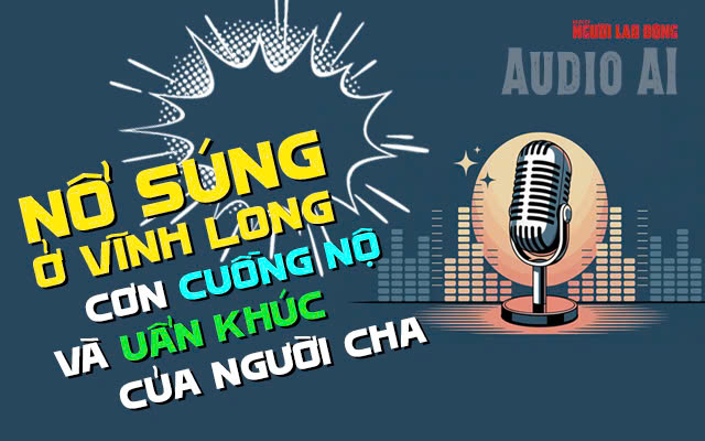 Audio AI: Nổ súng ở Vĩnh Long, uẩn khúc sau cơn cuồng nộ của người cha