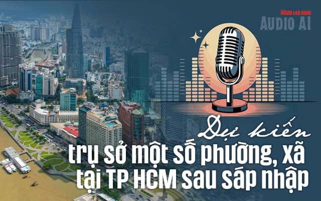Audio AI: Dự kiến trụ sở một số phường, xã tại TP HCM sau sắp xếp