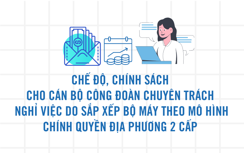 Infographic: Chính sách, chế độ cho cán bộ Công đoàn chuyên trách nghỉ việc