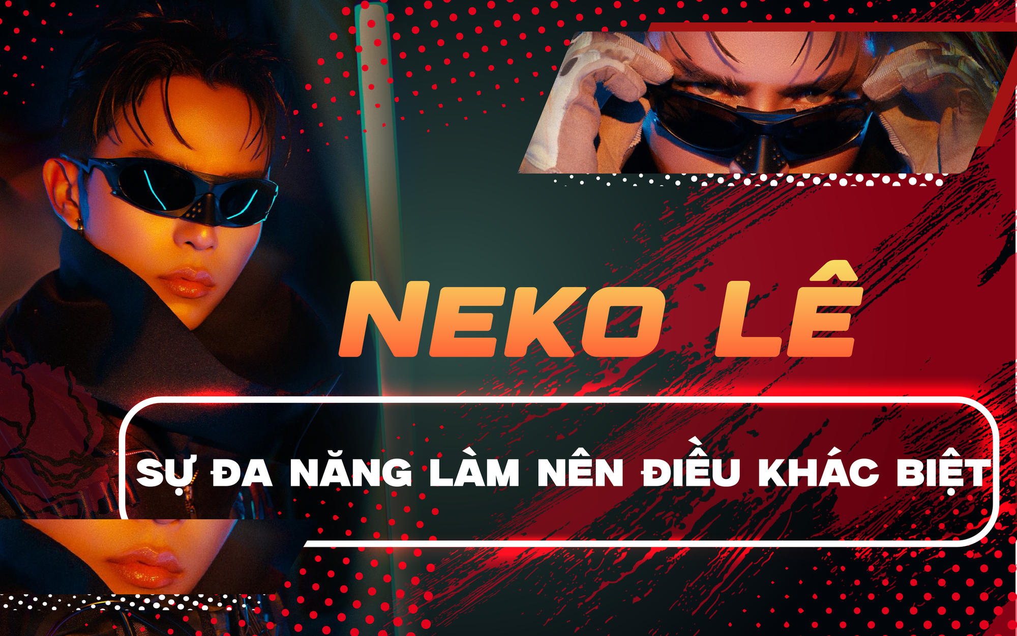 Anh tài Neko Lê: Sự đa năng làm nên điều khác biệt