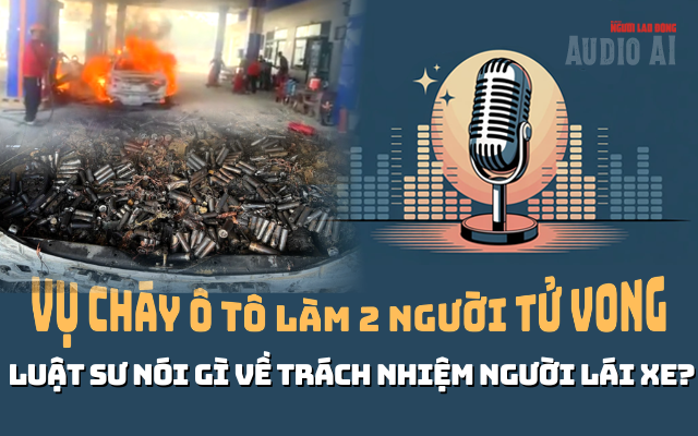 Vụ cháy xe ở cây xăng làm 2 người tử vong: Trách nhiệm chủ xe, người cầm lái?