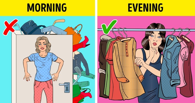 Chuẩn bị bữa trưa v&agrave; trang phục của bạn trước Việc chuẩn bị mọi thứ v&agrave;o đ&ecirc;m h&ocirc;m trước sẽ gi&uacute;p tiết kiệm rất nhiều thời gian của bạn v&agrave;o buổi s&aacute;ng. Bạn sẽ tr&aacute;nh được việc đưa ra những quyết định kh&oacute; khăn khi phải đưa ra sự lựa chọn những bộ quần &aacute;o. Bằng c&aacute;ch n&agrave;y bạn c&oacute; thể tiết kiệm thời gian cho một set b&aacute;i tập thể dục hoặc một t&aacute;ch c&agrave; ph&ecirc; để bắt đầu ng&agrave;y mới.  Bạn cũng c&oacute; thể chuẩn bị bữa trưa v&agrave;o tối h&ocirc;m nếu bạn thường mang cơm đến văn ph&ograve;ng. 