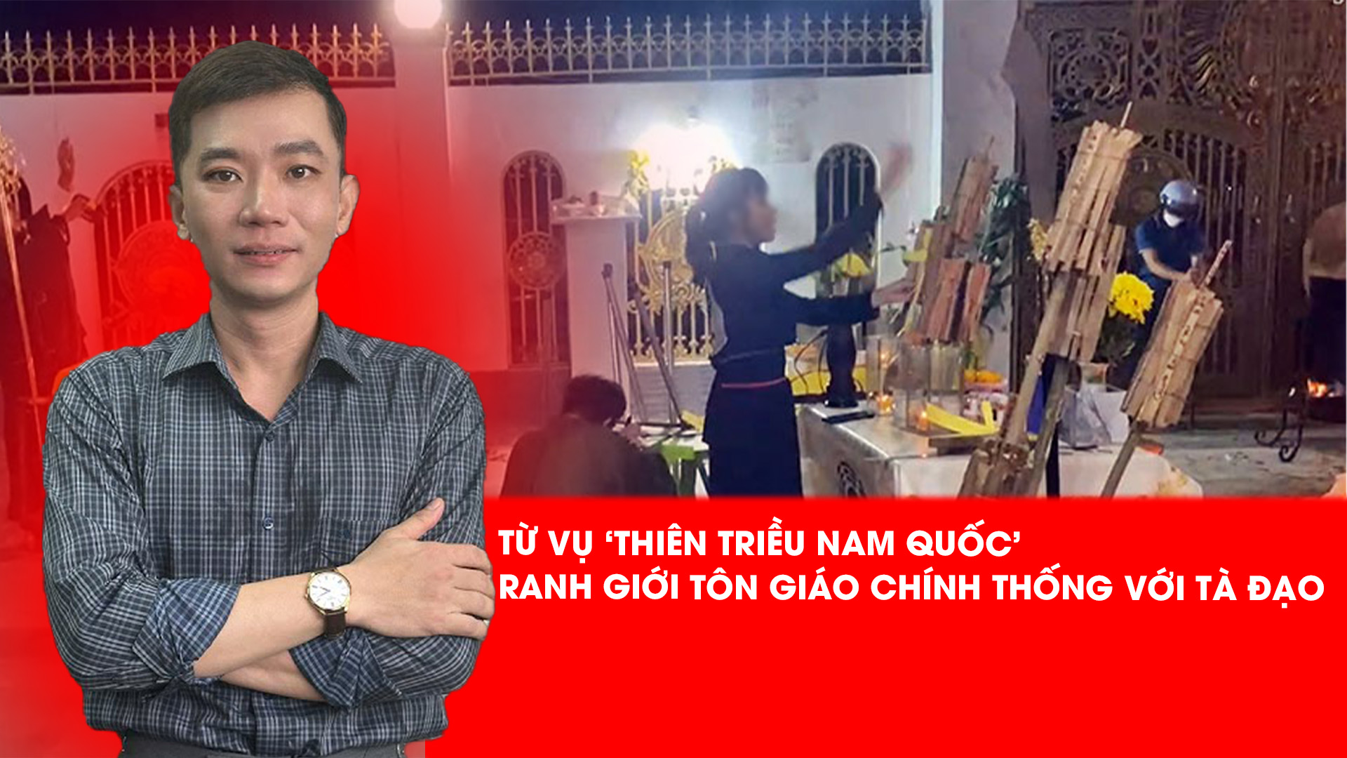 Từ vụ án ‘Thiên Triều Nam Quốc’: Ranh giới nào giữa tôn giáo chính thống với tà đạo, mê tín dị đoan?