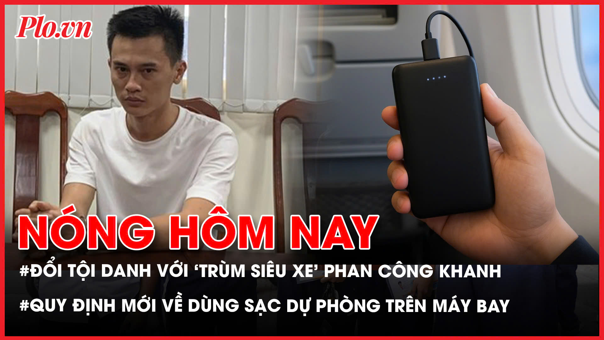 Đổi tội danh truy tố đối với 'trùm siêu xe' Phan Công Khanh và đồng phạm; Quy định mới về sử dụng sạc dự phòng trên chuyến bay