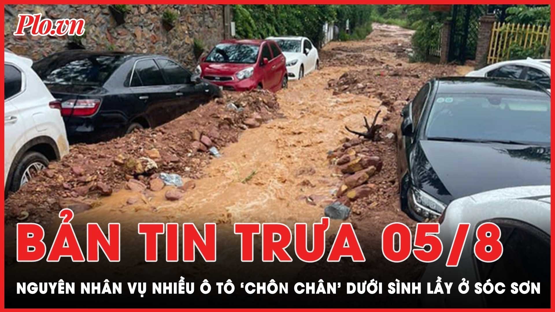 Bản tin trưa 5-8: Nguyên nhân vụ nhiều ô tô 'chôn chân' dưới sình lầy ở Sóc Sơn - Hà Nội