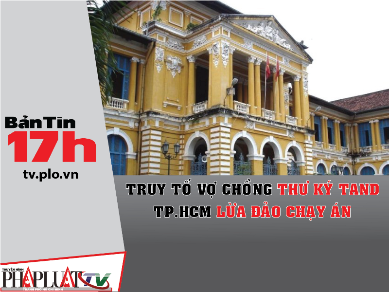 Bản tin 17h:Truy tố vợ chồng thư ký tòa lừa đảo chạy án