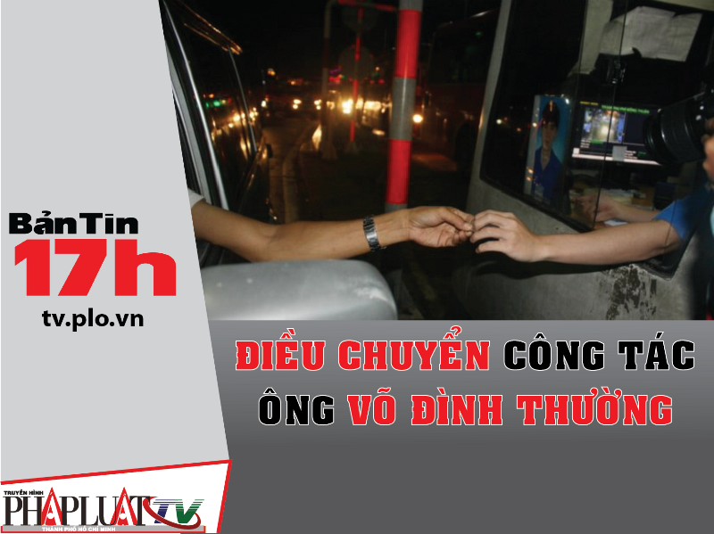 Bản tin 17h: Điều chuyển công tác ông Võ Đình Thường