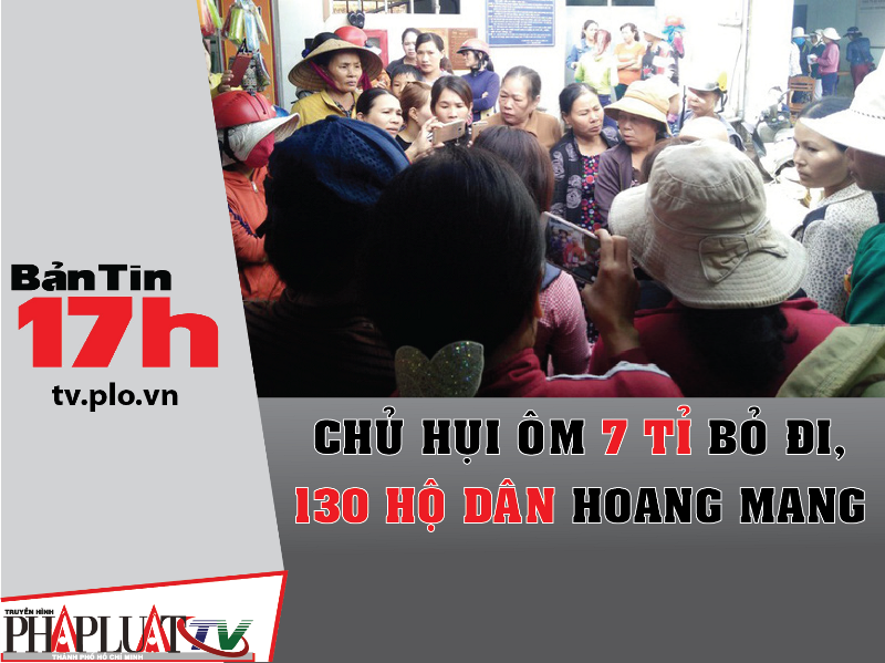 Bản tin 17h:Chủ hụi ôm 7 tỉ bỏ đi, 130 hộ dân khóc ròng