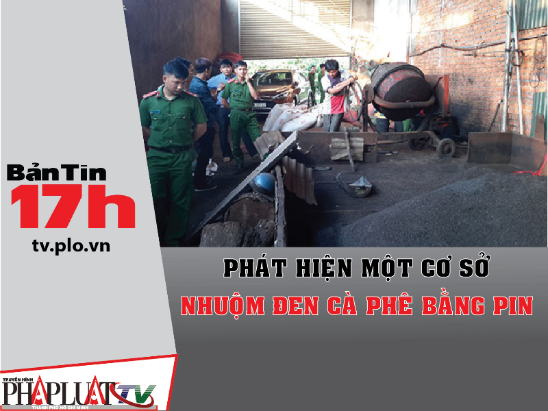 Bản tin 17h: Phát hiện cơ sở nhuộm cà phê bằng pin con ó