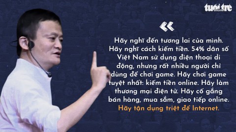 Những lời khuyên của tỉ phú Jack Ma cho giới trẻ Việt - Ảnh 7. Những lời khuyên của tỉ phú Jack Ma cho giới trẻ Việt - Ảnh 7.