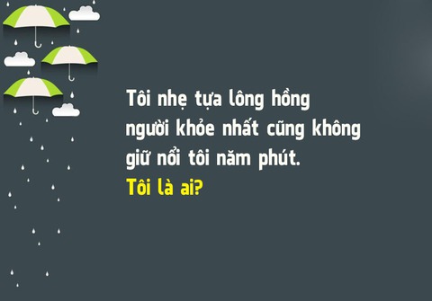 Đố vui: Cái gì nhẹ nhưng không ai giữ nổi quá 5 phút? - Ảnh 1. Đố vui: Cái gì nhẹ nhưng không ai giữ nổi quá 5 phút? - Ảnh 1.